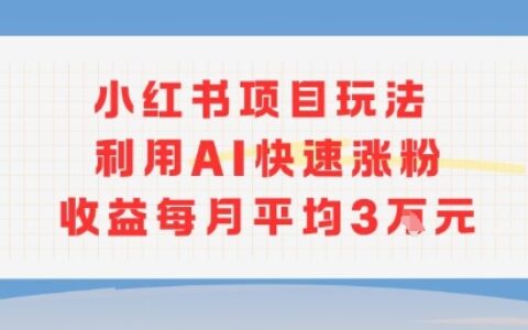 小红书商单项目新玩法，利用AI快速涨粉收益每月平均3W