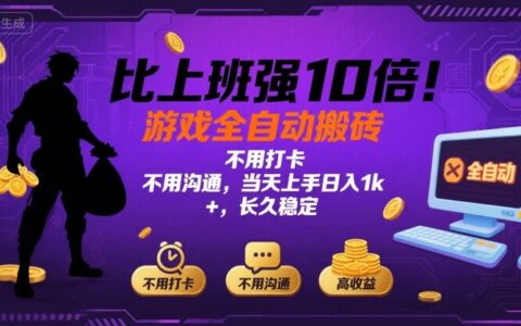 比上班强10倍！游戏全自动搬砖：不用打卡  不用沟通，当天上手日入1k +，长久稳定【揭秘】