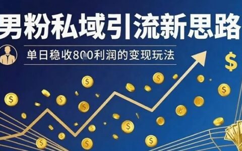 男粉私域引流新思路，单日稳收8张利润的变现玩法