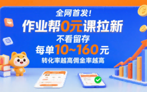 全网首发！作业帮0元课拉新，不存在留存，每单最低10米，转化率越高佣金率越高