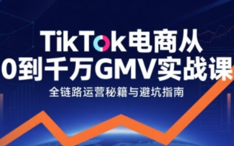 TikTok电商从0到千万GMV实战课，从0到1拆解实战秘籍