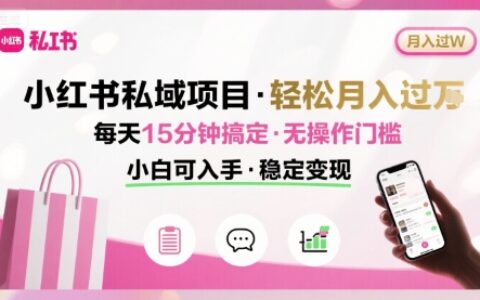 小红书私域项目 月入过W非常轻松 每天15分钟即可搞定，无任何操作门槛，小白可入手
