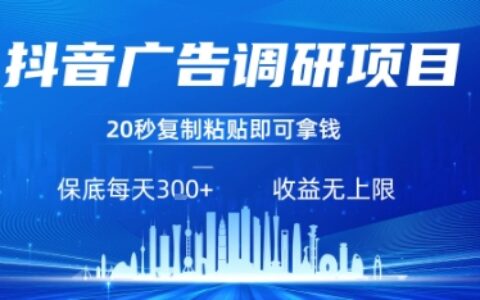 抖音广告调研项目，只需复制粘贴广告即可挣钱，任务不限量，一天稳定3张