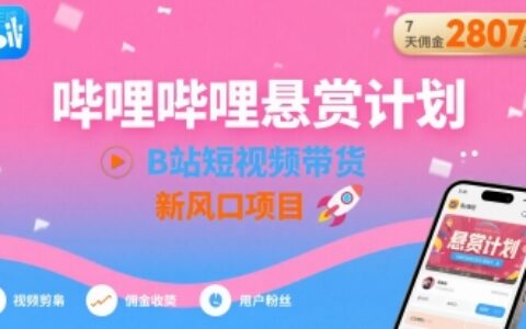 哔哩哔哩悬赏计划，B站短视频带货，7天佣金2807，新风口项目