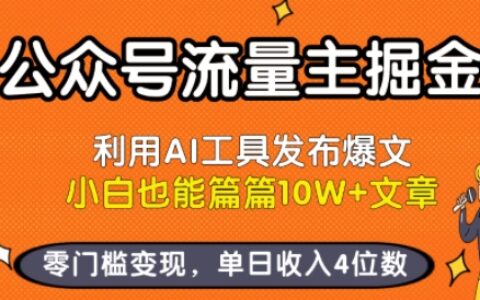 公众号流量主掘金新玩法，利用AI工具发布爆文，小白也能篇篇10W+文章，零门槛变现，单日收入4位数