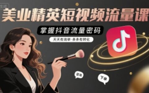 美业精英短视频流量课，掌握抖音流量密码，天天有询单，条条有转化