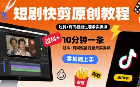 短剧快剪原创教程，10分钟一条，过抖+有同框能过薯条实操课