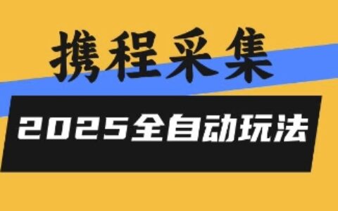2025携程信息采集全自动玩法，高单价，零人工，全天开干【揭秘】