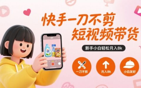 快手一刀不剪短视频带货，新手小白轻松月入8k