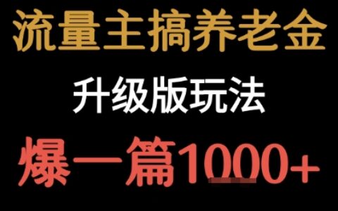 流量主之养老金升级版玩法  爆一篇收益1k+