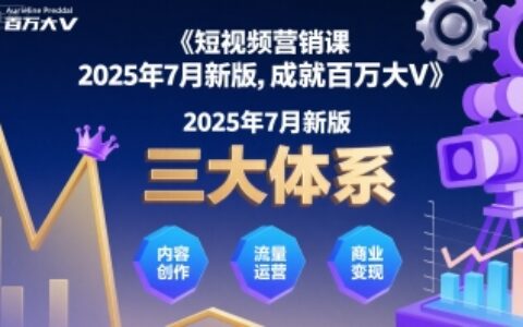 短视频营销课2025年7月新版，三大体系成就百万大V