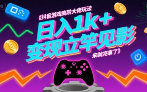 抖音游戏高阶大佬玩法，日入1k+，变现立竿见影，来就完事了【揭秘】