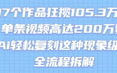 17个作品狂揽105.3W粉，单条视频高达200W赞，用Ai轻松复刻这种现象级流量!(全流程拆解)