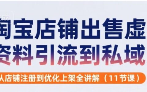 淘宝店铺出售虚拟资料引流到私域，从店铺注册到优化上架全讲解(11节课)