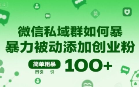 微信私域群如何暴力被动添加创业粉，简单粗暴，日引100+