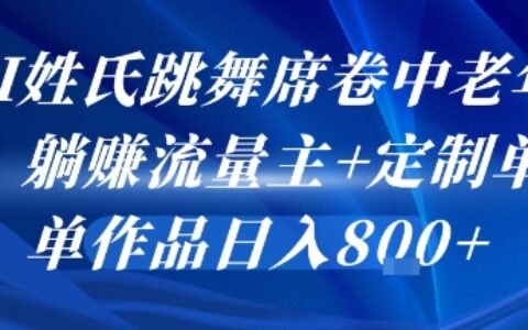 AI姓氏跳舞席卷中老年群，躺挣流量主+定制单，单作品日入8张