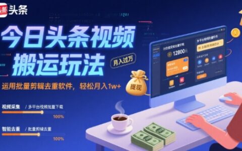 今日头条视频搬运玩法，运用批量剪辑去重软件，轻松月入1w+
