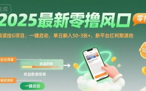 2025最新零撸风口，阅读挂G项目，一键启动，单日躺入 50-3张+，新平台红利期速抢【揭秘】