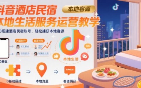 抖音酒店民宿本地生活服务运营教学，从0搭建酒店民宿账号，轻松捕获本地客源