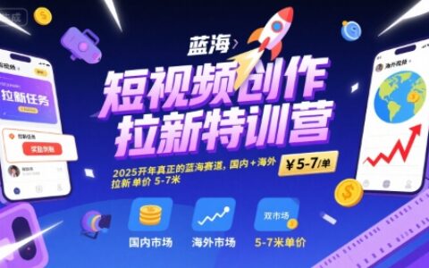 短视频创作拉新特训营，2025开年真正的蓝海赛道，国内+海外，拉新单价5-7米
