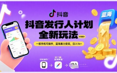 抖音发行人计划全新玩法，一部手机可操作，蓝海暴力变现，日入1k+【揭秘】
