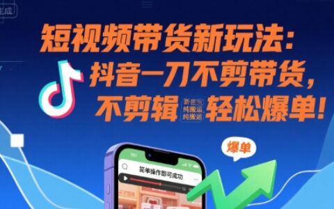 短视频带货新玩法：抖音一刀不剪带货，不剪辑，纯搬运，新手也能轻松爆单!