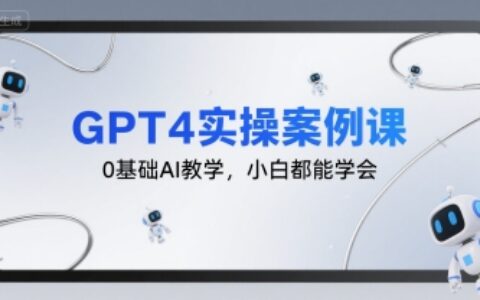 GPT4实操案例课，0基础AI教学，小白都能学会