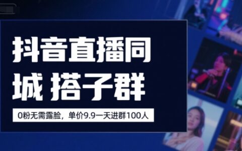 抖音直播同城搭子群，0粉无需露脸，单价19.9，一天进群100人