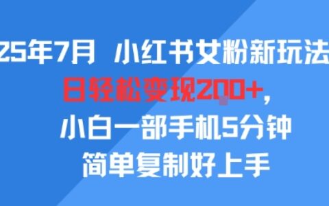 25年7月小红书女粉新玩法，公域转私域变现，日轻松变现2张+，5分钟简单复制好上手