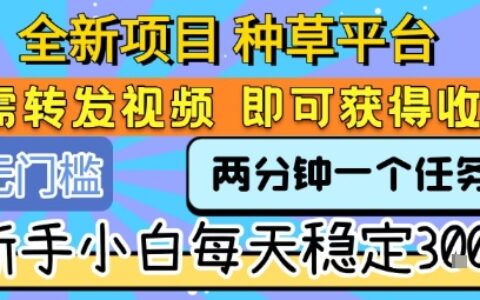 全新项目 种草平台 只需要转发任务视频 即可获得收益 新手小白每天稳定3张+【揭秘】