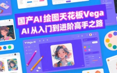国产AI绘图天花板 Vega AI从入门到进阶高手之路