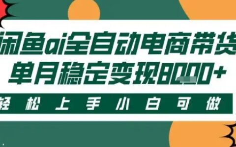 最新闲鱼Ai全自动智能带货，稳定可批量，单人全职轻松月入2w+，轻松上手【揭秘】