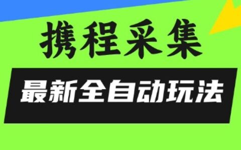 携程信息采集全自动玩法，0风控，无脑开干【揭秘】