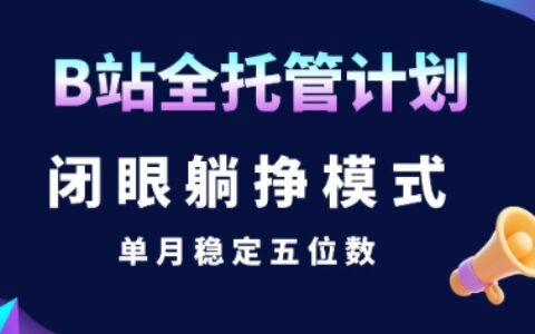 【B站全托管计划】闭眼躺挣模式，单月稳定五位数【揭秘】