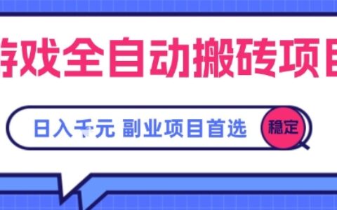 游戏全自动搬砖项目，副业项目首选，当天可见收益，日入1k，​长久稳定【揭秘】