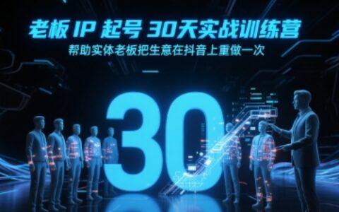 老板IP起号30天实战训练营，帮助实体老板把生意在抖音上重做一次