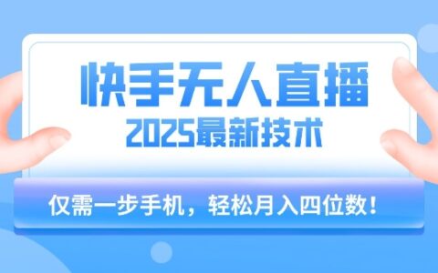 【快手无人直播】2025年最新玩法，只需一部手机，轻松月入四位数【揭秘】