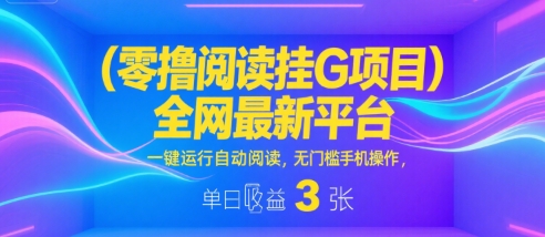 零撸阅读挂G项目，全网最新平台，一键运行自动阅读，无门槛手机操作，单日收益3张【揭秘】