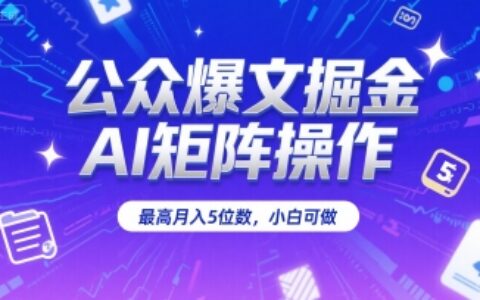 公众爆文掘金，AI矩阵操作，最高月入5位数，小白可做