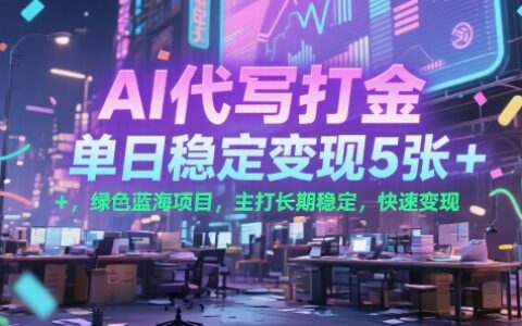 AI代写打金，单日稳定变现5张+，绿色蓝海项目，主打长期稳定，快速变现【揭秘】