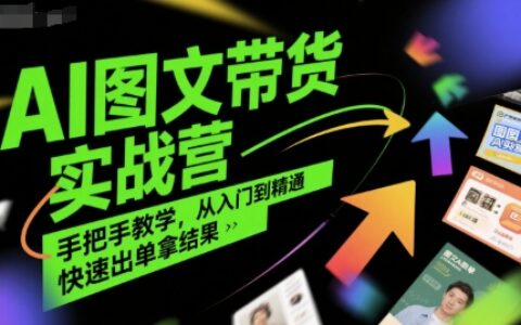 AI图文带货实战营，手把手教学，从入门到精通，快速出单拿结果