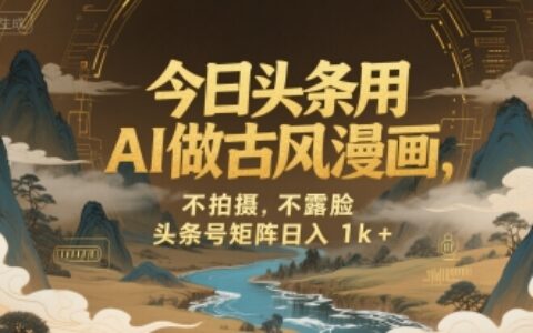 今日头条用AI做古风漫画，不拍摄，不露脸，头条号矩阵日入1k+