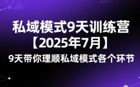 私域模式9天训练营【2025年7月】​9天带你理顺私域模式各个环节
