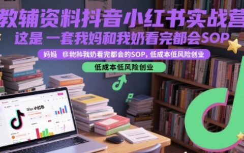 教辅资料抖音小红书实战营，这是一套我妈和我奶看完都会的SOP，低成本低风险创业（更新）