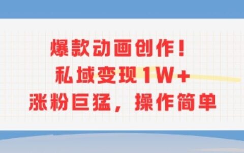 爆款动画创作！私域变现1W+涨粉巨猛，操作简单
