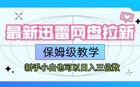 最新迅雷网盘拉新，保姆级教学，新手小白也可以日入三位数