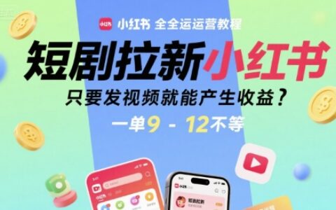 短剧拉新小红书全运营教程，只要发视频就能产生收益，一单9-12不等