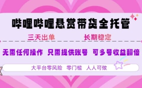 B站悬赏带货全托管，自测稳定，只需提供账号，无需基础，小白宝妈轻松上手，单日稳定3张【揭秘】