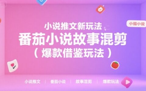 小说推文新玩法，番茄小说故事混剪（爆款借鉴玩法）