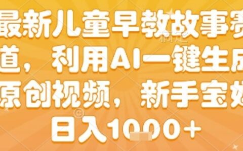 最新儿童早教故事赛道，利用AI一键生成,原创视频，新手宝妈日入1k+【揭秘】